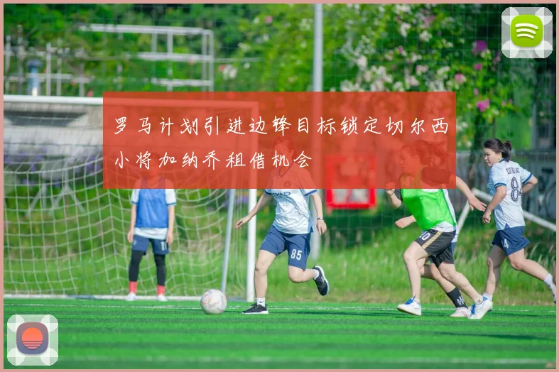 罗马计划引进边锋目标锁定切尔西小将加纳乔租借机会