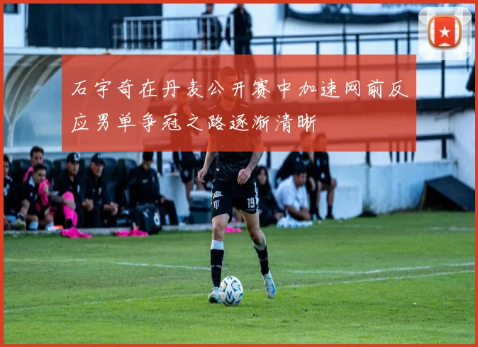 石宇奇在丹麦公开赛中加速网前反应男单争冠之路逐渐清晰