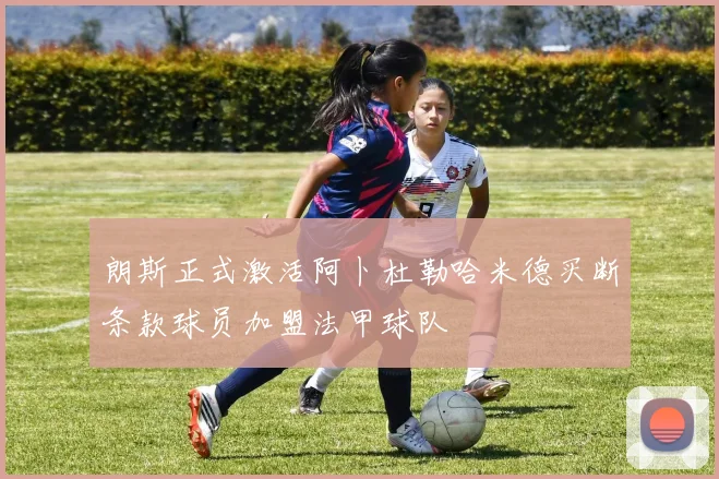 朗斯正式激活阿卜杜勒哈米德买断条款球员加盟法甲球队