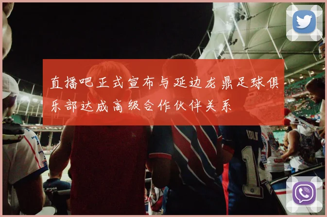 直播吧正式宣布与延边龙鼎足球俱乐部达成高级合作伙伴关系