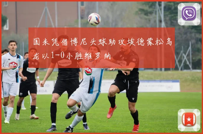 国米凭借博尼头球助攻埃德蒙松乌龙以1-0小胜维罗纳