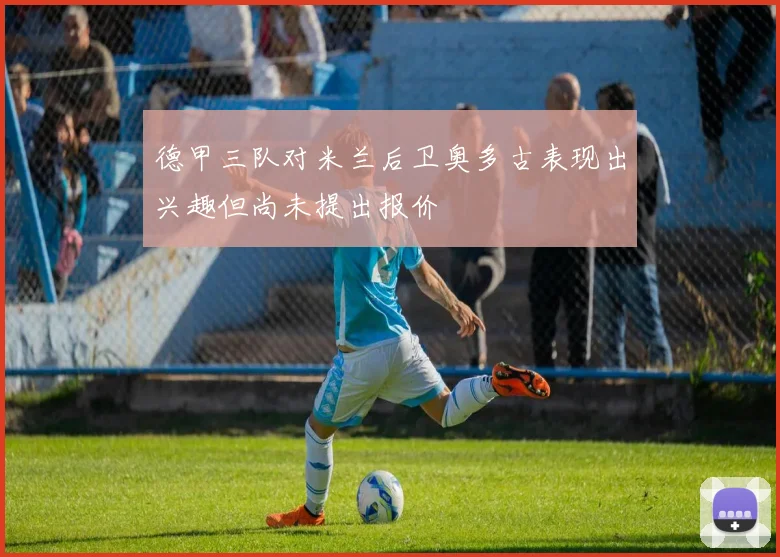 德甲三队对米兰后卫奥多古表现出兴趣但尚未提出报价