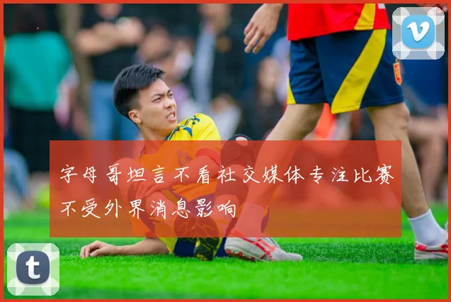 字母哥坦言不看社交媒体专注比赛不受外界消息影响
