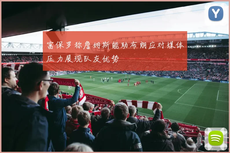 富保罗称詹姆斯能助布朗应对媒体压力展现队友优势