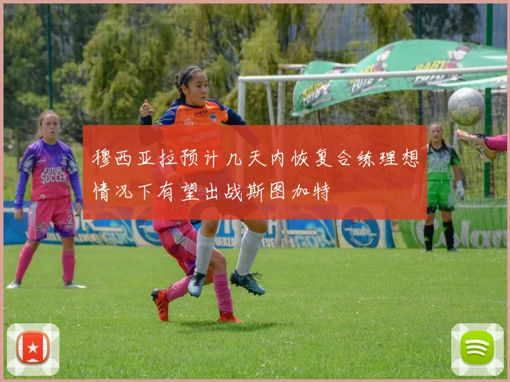 穆西亚拉预计几天内恢复合练理想情况下有望出战斯图加特